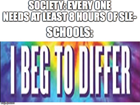No sleep over u. | SOCIETY: EVERY ONE NEEDS AT LEAST 8 HOURS OF SLE-; SCHOOLS: | image tagged in funny | made w/ Imgflip meme maker
