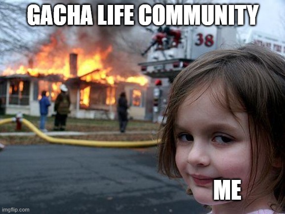 gacha commit die in fire lol | GACHA LIFE COMMUNITY; ME | image tagged in memes,disaster girl | made w/ Imgflip meme maker