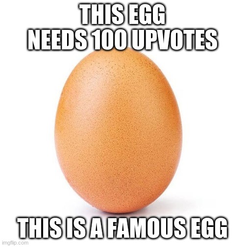 Egg | THIS EGG NEEDS 100 UPVOTES; THIS IS A FAMOUS EGG | image tagged in begging for upvotes,memes,famous meme | made w/ Imgflip meme maker
