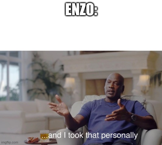 ...and I took that personally | ENZO: | image tagged in and i took that personally | made w/ Imgflip meme maker