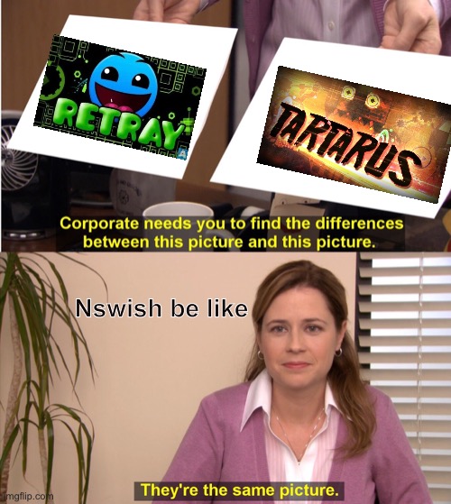 They're The Same Picture Meme | Nswish be like | image tagged in memes,they're the same picture | made w/ Imgflip meme maker