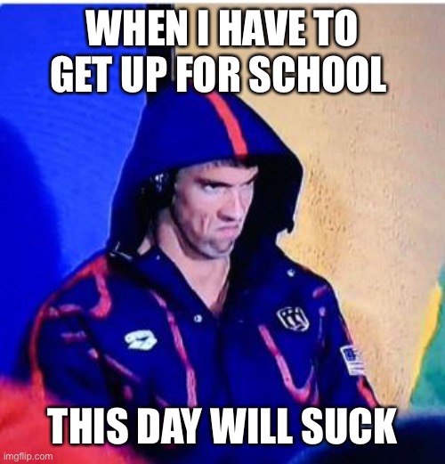 Michael Phelps Death Stare |  WHEN I HAVE TO GET UP FOR SCHOOL; THIS DAY WILL SUCK | image tagged in memes,michael phelps death stare | made w/ Imgflip meme maker