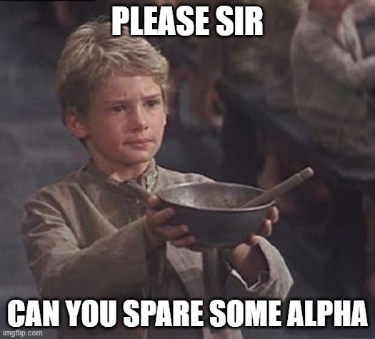 Please sir may I have some more | PLEASE SIR; CAN YOU SPARE SOME ALPHA | image tagged in please sir may i have some more | made w/ Imgflip meme maker
