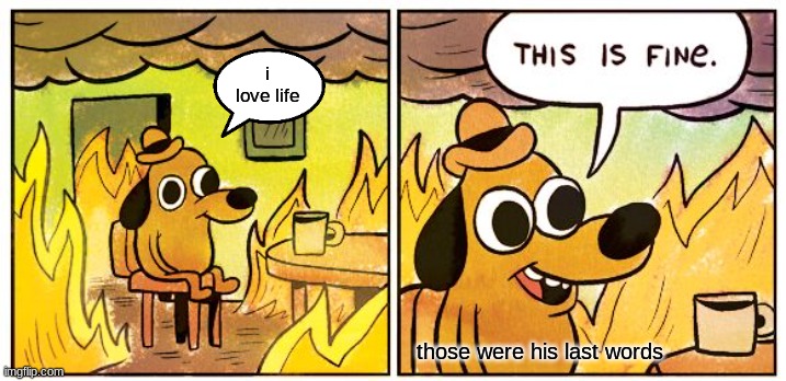 i love it here | i love life; those were his last words | image tagged in memes,this is fine | made w/ Imgflip meme maker