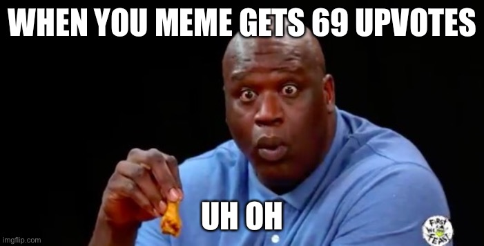 69 lmao | WHEN YOU MEME GETS 69 UPVOTES; UH OH | image tagged in surprised shaq | made w/ Imgflip meme maker
