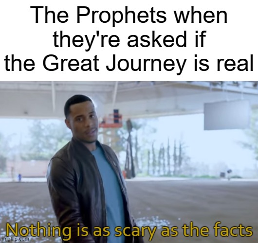 Nothing is as scary as the facts | The Prophets when they're asked if the Great Journey is real | image tagged in nothing is as scary as the facts,halo | made w/ Imgflip meme maker