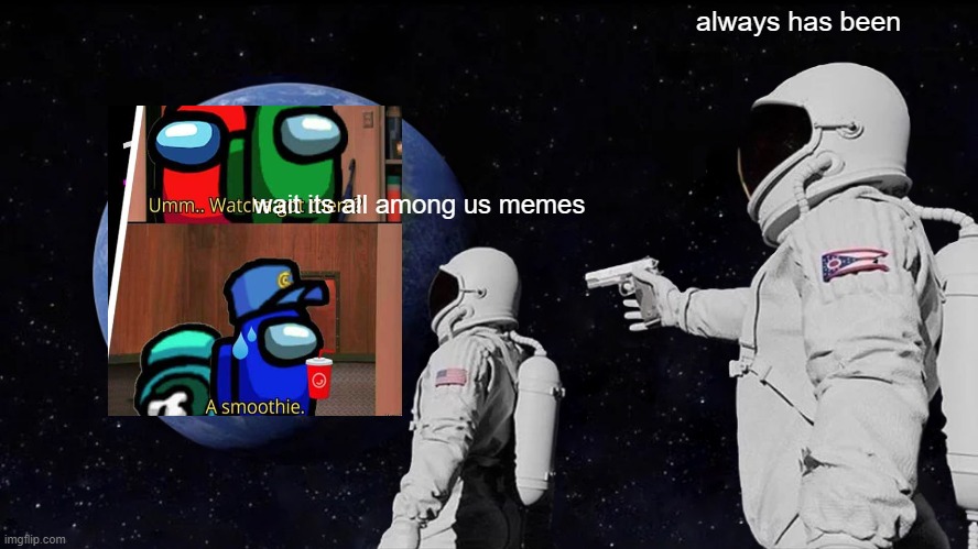 Always Has Been Meme | always has been; wait its all among us memes | image tagged in memes,always has been | made w/ Imgflip meme maker
