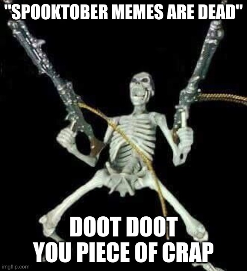 doot..doot | "SPOOKTOBER MEMES ARE DEAD"; DOOT DOOT YOU PIECE OF CRAP | image tagged in skeleton with guns meme | made w/ Imgflip meme maker