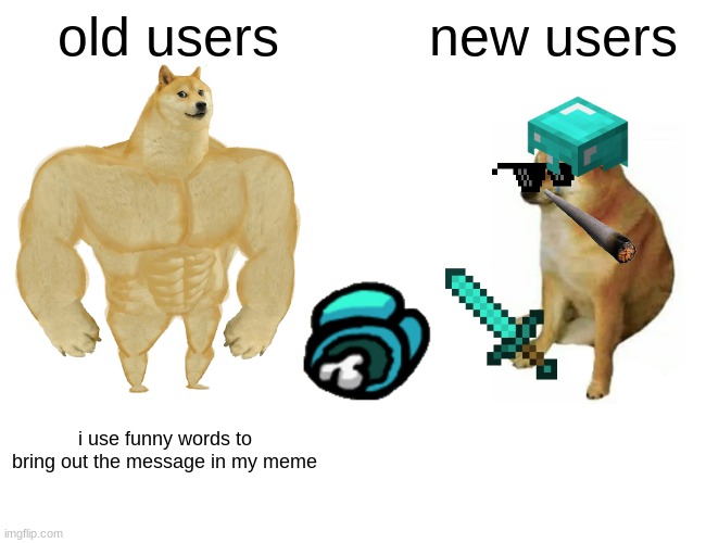 Buff Doge vs. Cheems Meme | old users; new users; i use funny words to bring out the message in my meme | image tagged in memes,buff doge vs cheems | made w/ Imgflip meme maker