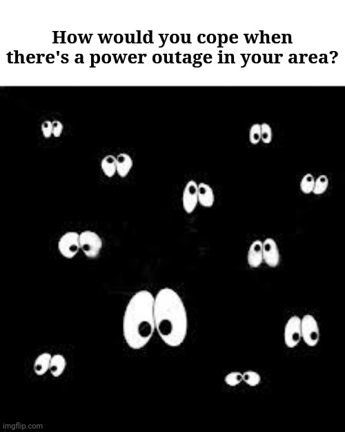 How would you cope when there's a power outage in your area? | How would you cope when there's a power outage in your area? | image tagged in question,questions,memes,meme,electricity,dank memes | made w/ Imgflip meme maker