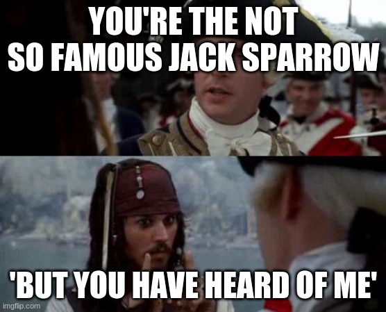 Jack Sparrow you have heard of me | YOU'RE THE NOT SO FAMOUS JACK SPARROW; 'BUT YOU HAVE HEARD OF ME' | image tagged in jack sparrow you have heard of me | made w/ Imgflip meme maker