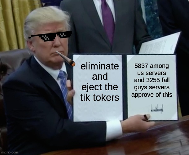 Trump Bill Signing | eliminate and eject the tik tokers; 5837 among us servers and 3255 fall guys servers approve of this | image tagged in memes,trump bill signing | made w/ Imgflip meme maker