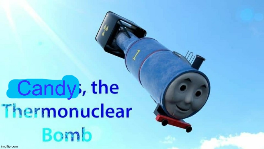 thomas the thermonuclear bomb | Candy | image tagged in thomas the thermonuclear bomb | made w/ Imgflip meme maker