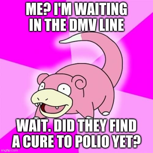 Slowpoke |  ME? I'M WAITING IN THE DMV LINE; WAIT. DID THEY FIND A CURE TO POLIO YET? | image tagged in memes,slowpoke | made w/ Imgflip meme maker