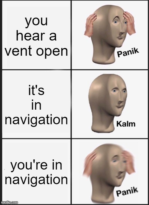 *insert among us imposter here* | you hear a vent open; it's in navigation; you're in navigation | image tagged in memes,panik kalm panik,among us | made w/ Imgflip meme maker