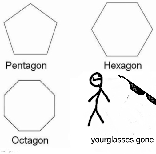 yourglassesgon | yourglasses gone | image tagged in memes,pentagon hexagon octagon | made w/ Imgflip meme maker