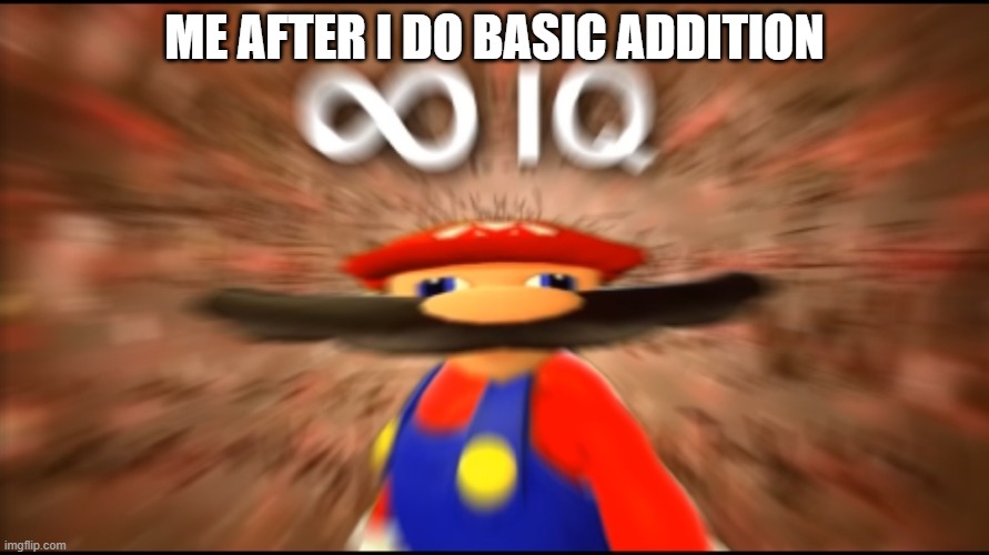Infinity IQ Mario | ME AFTER I DO BASIC ADDITION | image tagged in infinity iq mario | made w/ Imgflip meme maker