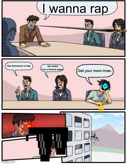 Boardroom Meeting Suggestion Meme | I wanna rap; Use rhymezone to help; Get advice from a famous rapper; Get your mom lmao | image tagged in memes,boardroom meeting suggestion | made w/ Imgflip meme maker