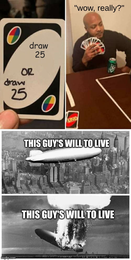 "wow, really?"; draw 
25; THIS GUY'S WILL TO LIVE; THIS GUY'S WILL TO LIVE | image tagged in blimp explosion,memes,uno draw 25 cards | made w/ Imgflip meme maker