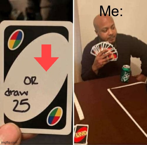 UNO Draw 25 Cards Meme | Me: | image tagged in memes,uno draw 25 cards | made w/ Imgflip meme maker