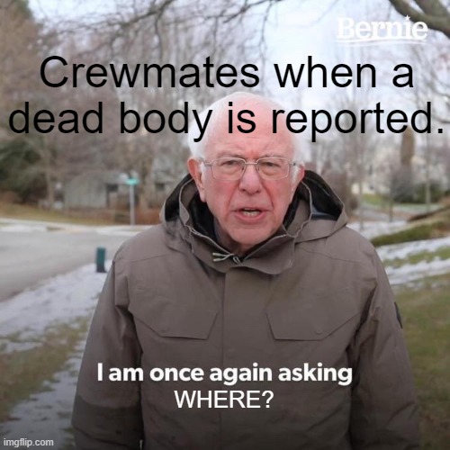 Bernie I Am Once Again Asking For Your Support | Crewmates when a dead body is reported. WHERE? | image tagged in memes,bernie i am once again asking for your support | made w/ Imgflip meme maker