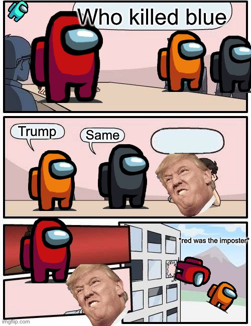 Boardroom Meeting Suggestion | Who killed blue; Trump; Same; *red was the imposter* | image tagged in memes,boardroom meeting suggestion | made w/ Imgflip meme maker