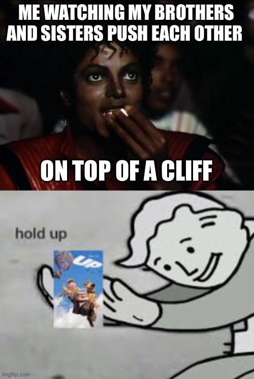 Hold up | ME WATCHING MY BROTHERS AND SISTERS PUSH EACH OTHER; ON TOP OF A CLIFF | image tagged in memes,michael jackson popcorn | made w/ Imgflip meme maker