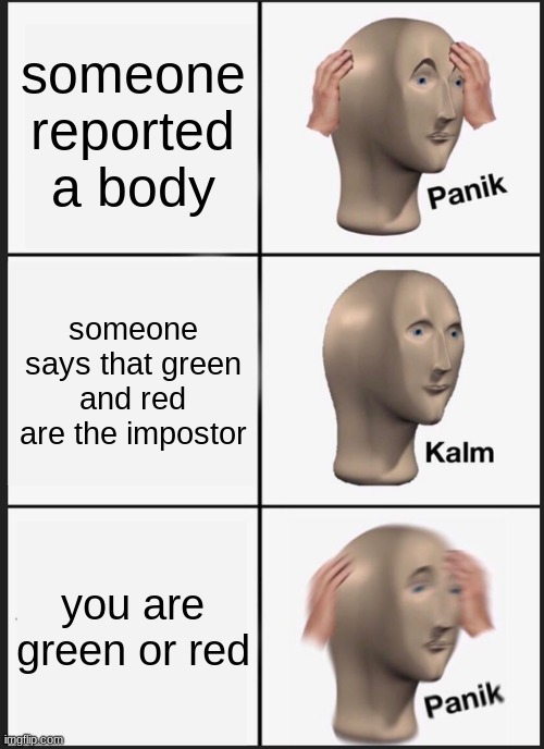 Woah this is crazy |  someone reported a body; someone says that green and red are the impostor; you are green or red | image tagged in memes,panik kalm panik | made w/ Imgflip meme maker