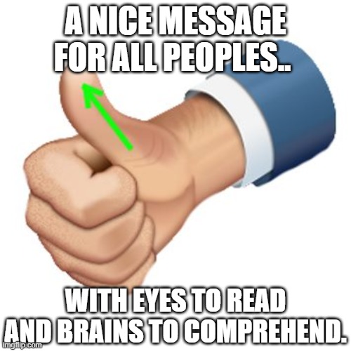 up vote | A NICE MESSAGE FOR ALL PEOPLES.. WITH EYES TO READ AND BRAINS TO COMPREHEND. | image tagged in up vote | made w/ Imgflip meme maker