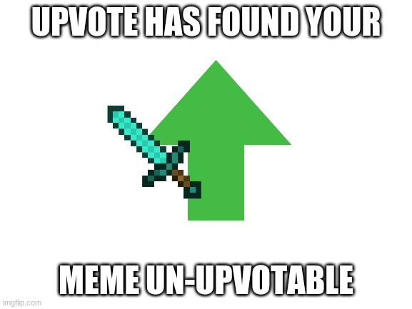 Upvote has found your meme Un-upvoteable Blank Meme Template