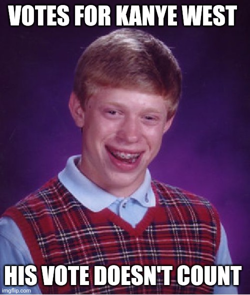 Bad Luck Brian Meme | VOTES FOR KANYE WEST HIS VOTE DOESN'T COUNT | image tagged in memes,bad luck brian | made w/ Imgflip meme maker