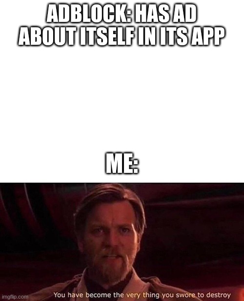 why | ADBLOCK: HAS AD ABOUT ITSELF IN ITS APP; ME: | image tagged in blank white template,you've become the very thing you swore to destroy,adblock | made w/ Imgflip meme maker