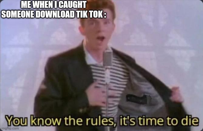 You know the rules, it's time to die | ME WHEN I CAUGHT SOMEONE DOWNLOAD TIK TOK : | image tagged in you know the rules it's time to die | made w/ Imgflip meme maker