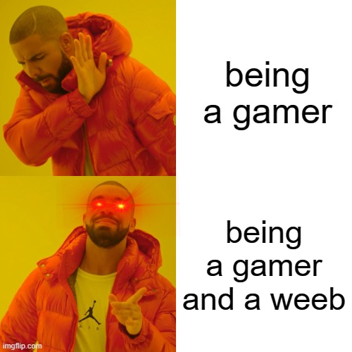 yes i a weeb | being a gamer; being a gamer and a weeb | image tagged in weebs,gamer | made w/ Imgflip meme maker