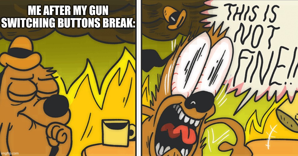 ME AFTER MY GUN SWITCHING BUTTONS BREAK: | made w/ Imgflip meme maker