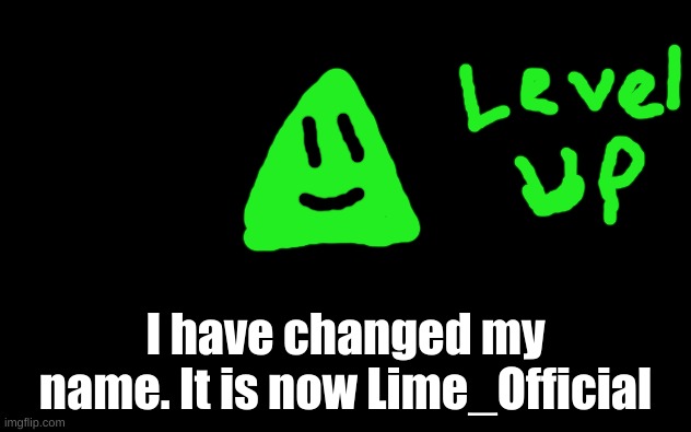 Name Change! (hope ya noticed!) | I have changed my name. It is now Lime_Official | image tagged in white screen,lime the triangle,lime_official | made w/ Imgflip meme maker