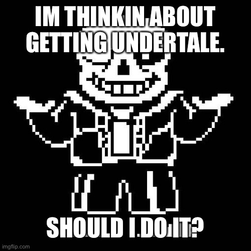 sans undertale | IM THINKIN ABOUT GETTING UNDERTALE. SHOULD I DO IT? | image tagged in sans undertale | made w/ Imgflip meme maker