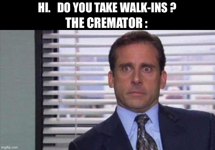 Wonder if the run 2 for 1 specials on Wednesdays | HI.   DO YOU TAKE WALK-INS ? THE CREMATOR : | image tagged in memes,cremation,walk in,foot traffic,steve carell,dark humor | made w/ Imgflip meme maker