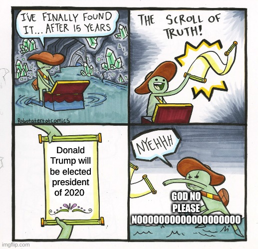 The Scroll Of Truth Meme | Donald Trump will be elected president of 2020; GOD NO PLEASE NOOOOOOOOOOOOOOOOOOO | image tagged in memes,the scroll of truth,no,donald,trump | made w/ Imgflip meme maker