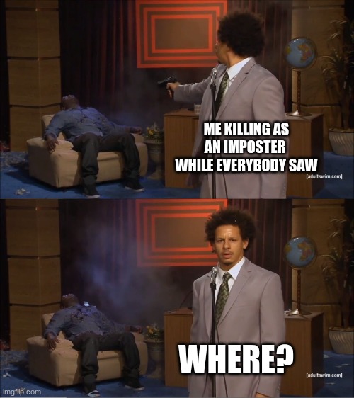 Who Killed Hannibal | ME KILLING AS AN IMPOSTER  WHILE EVERYBODY SAW; WHERE? | image tagged in memes,who killed hannibal | made w/ Imgflip meme maker