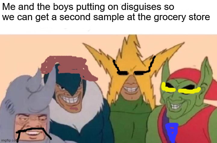 Samples | Me and the boys putting on disguises so we can get a second sample at the grocery store | image tagged in memes,me and the boys | made w/ Imgflip meme maker
