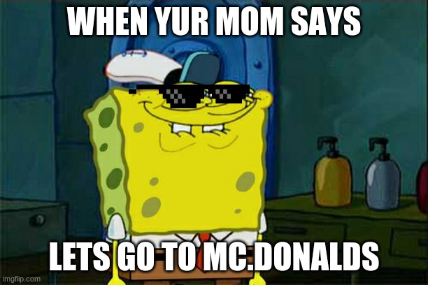 Don't You Squidward | WHEN YUR MOM SAYS; LETS GO TO MC.DONALDS | image tagged in memes,don't you squidward | made w/ Imgflip meme maker