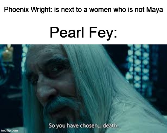 Where's Diamond and Platinum Fey? | Phoenix Wright: is next to a women who is not Maya; Pearl Fey: | image tagged in so you have chosen death,ace attorney | made w/ Imgflip meme maker