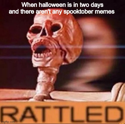 AMGER |  When halloween is in two days and there aren't any spooktober memes | image tagged in rattled,memes | made w/ Imgflip meme maker