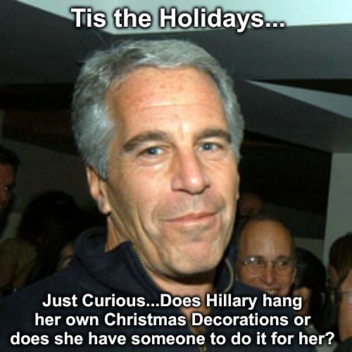 Merry Christmas! | Tis the Holidays... Just Curious...Does Hillary hang her own Christmas Decorations or does she have someone to do it for her? | image tagged in jeffrey epstein,hillary clinton,happy holidays,bad santa | made w/ Imgflip meme maker