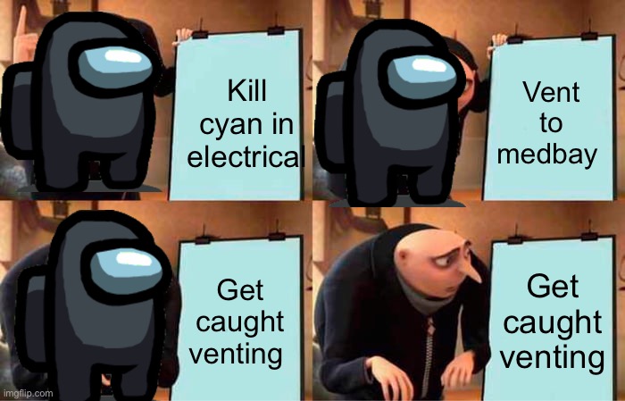 Gru's Plan | Kill cyan in electrical; Vent to medbay; Get caught venting; Get caught venting | image tagged in memes,gru's plan | made w/ Imgflip meme maker