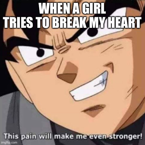 This pain will make me even stronger | WHEN A GIRL TRIES TO BREAK MY HEART | image tagged in this pain will make me even stronger | made w/ Imgflip meme maker