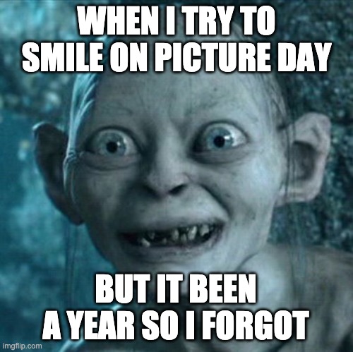 Gollum | WHEN I TRY TO SMILE ON PICTURE DAY; BUT IT BEEN A YEAR SO I FORGOT | image tagged in memes,gollum | made w/ Imgflip meme maker