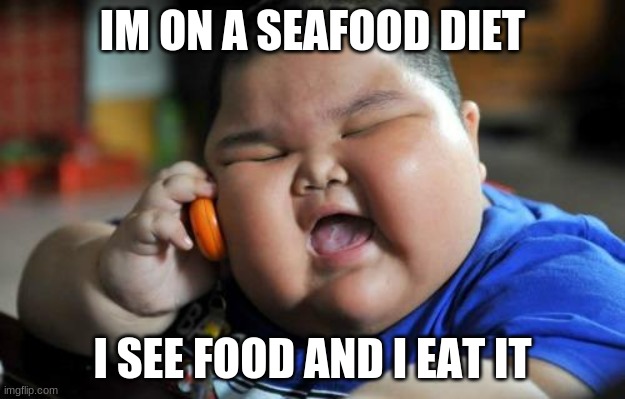 Memes | IM ON A SEAFOOD DIET; I SEE FOOD AND I EAT IT | image tagged in fat asian baby | made w/ Imgflip meme maker