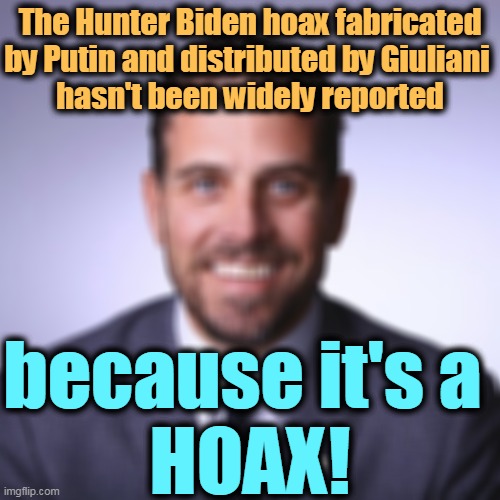 FAKE NOOZ! | The Hunter Biden hoax fabricated by Putin and distributed by Giuliani 
hasn't been widely reported; because it's a 
HOAX! | image tagged in hunter biden,trump,putin,giuliani,hoax,fake news | made w/ Imgflip meme maker
